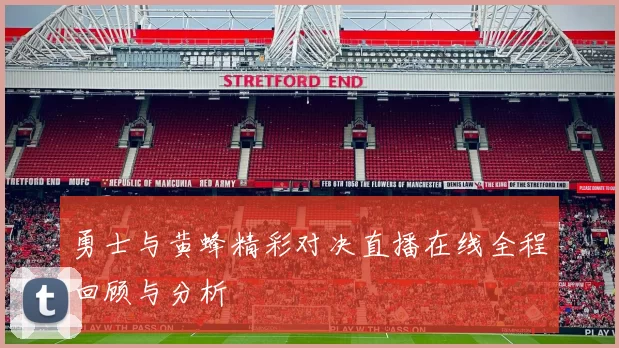 勇士与黄蜂精彩对决直播在线全程回顾与分析