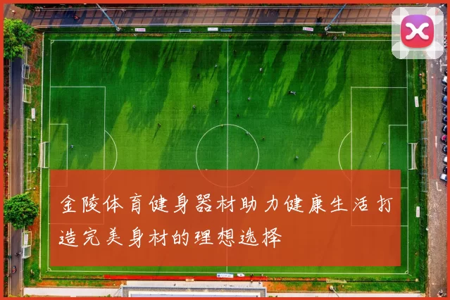 金陵体育健身器材助力健康生活打造完美身材的理想选择