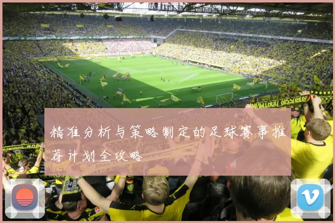 精准分析与策略制定的足球赛事推荐计划全攻略