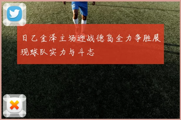 日乙金泽主场迎战德岛全力争胜展现球队实力与斗志