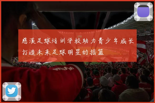 慈溪足球培训学校助力青少年成长打造未来足球明星的摇篮