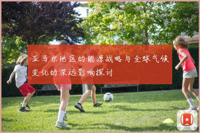 亚马尔地区的能源战略与全球气候变化的深远影响探讨