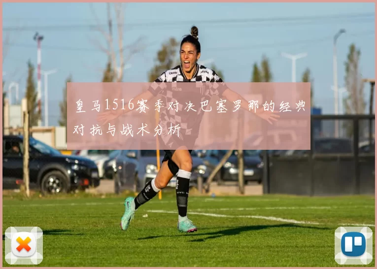 皇马1516赛季对决巴塞罗那的经典对抗与战术分析