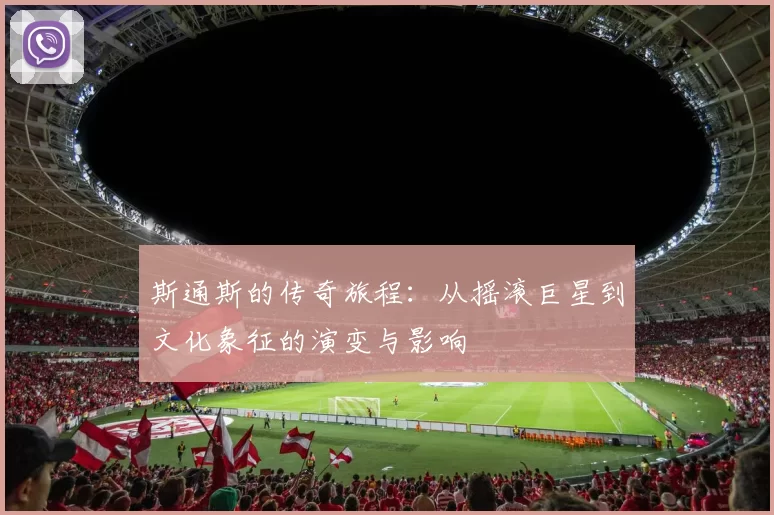 斯通斯的传奇旅程：从摇滚巨星到文化象征的演变与影响